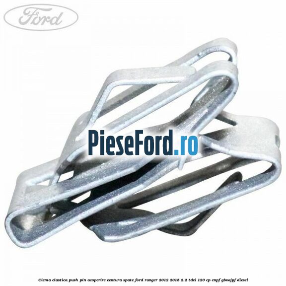Clema elastica push pin acoperire centura spate Ford Ranger 2012-2015 2.2 TDCi 120 cp ENPF, GBVAJPF diesel