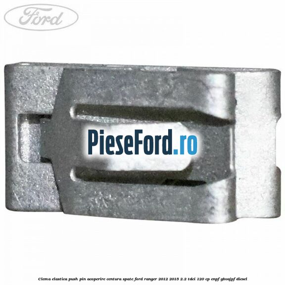 Clema elastica push pin acoperire centura spate Ford Ranger 2012-2015 2.2 TDCi 120 cp ENPF, GBVAJPF diesel