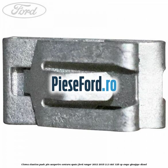 Clema elastica push pin acoperire centura spate Ford Ranger 2012-2015 2.2 TDCi 125 cp ENQW, GBVAJQW diesel