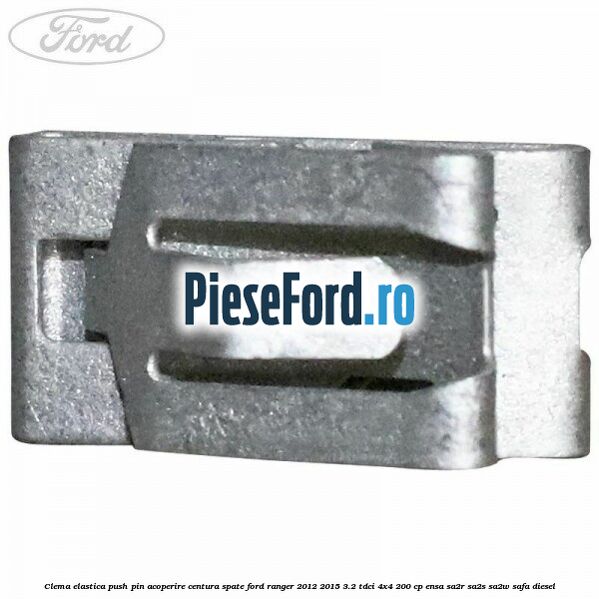 Clema elastica push pin acoperire centura spate Ford Ranger 2012-2015 3.2 TDCi 4x4 200 cp ENSA, SA2R, SA2S, SA2W, SAFA diesel