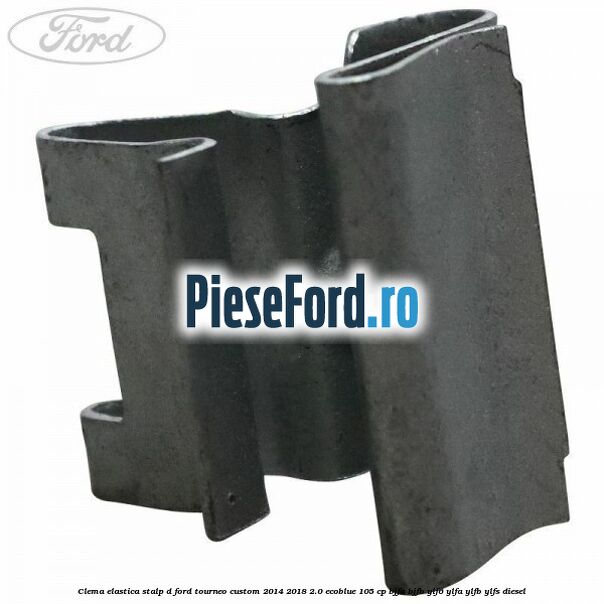 Clema elastica stalp D Ford Tourneo Custom 2014-2018 2.0 EcoBlue 105 cp Clema elastica stalp D Ford Tourneo Custom 2014-2018 2.0 EcoBlue 105 cp BJFA, BJFB, YLF6, YLFA, YLFB, YLFS diesel