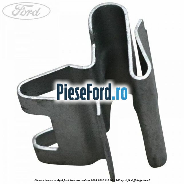 Clema elastica stalp D Ford Tourneo Custom 2014-2018 2.2 TDCi 100 cp Clema elastica stalp D Ford Tourneo Custom 2014-2018 2.2 TDCi 100 cp DRF4, DRFF, DRFG diesel