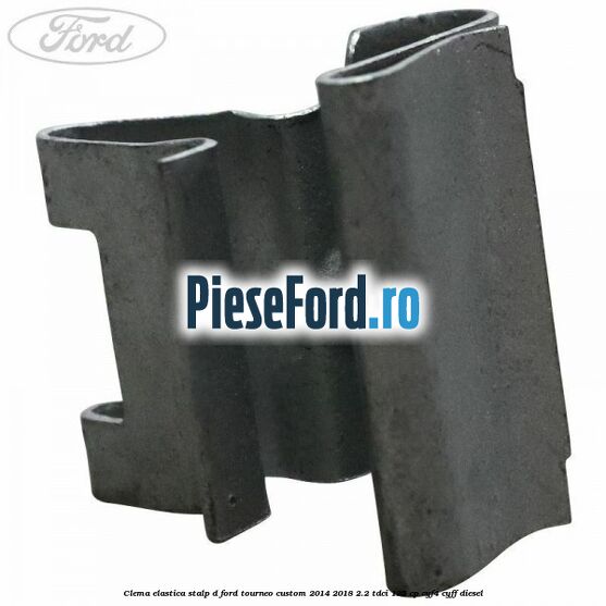 Clema elastica stalp D Ford Tourneo Custom 2014-2018 2.2 TDCi 125 cp CYF4, CYFF diesel
