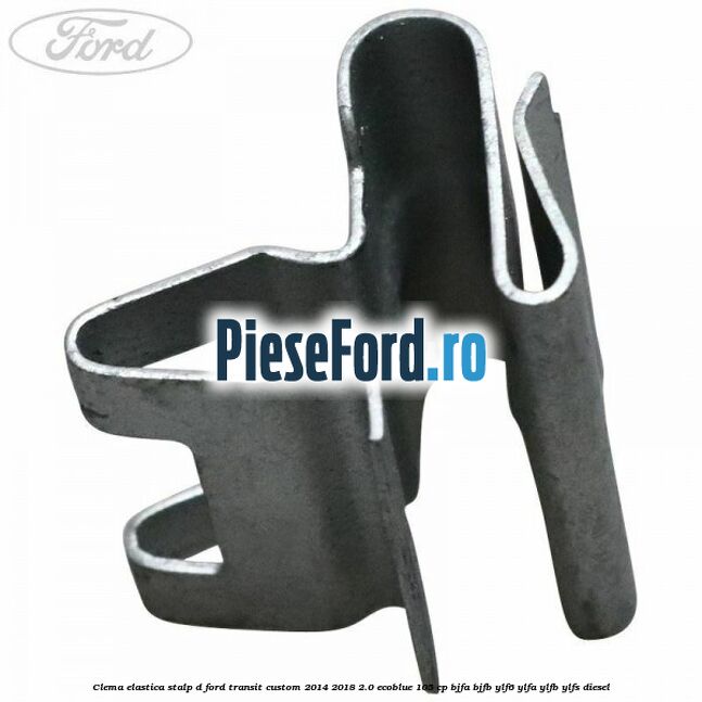 Clema elastica stalp D Ford Transit Custom 2014-2018 2.0 EcoBlue 105 cp BJFA, BJFB, YLF6, YLFA, YLFB, YLFS diesel