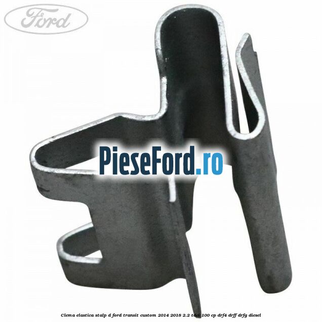 Clema elastica stalp D Ford Transit Custom 2014-2018 2.2 TDCi 100 cp DRF4, DRFF, DRFG diesel