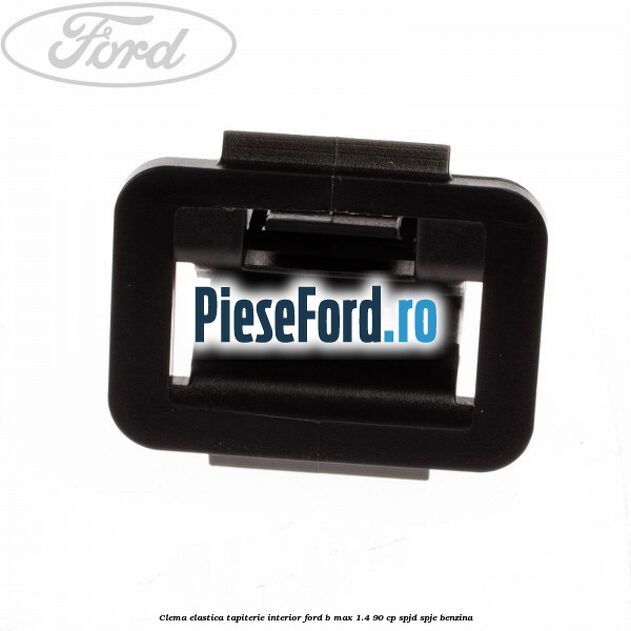 Clema elastica tapiterie interior Ford B-Max 1.4 90 cp SPJD, SPJE benzina