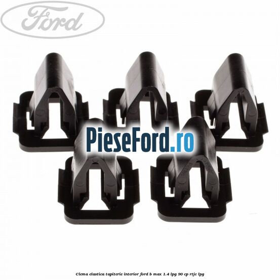 Clema elastica tapiterie interior Ford B-Max 1.4 LPG 90 cp RTJC LPG