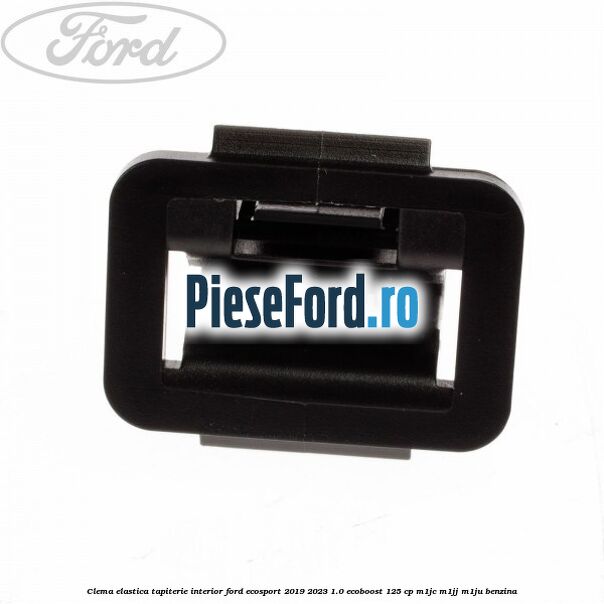Clema elastica tapiterie interior Ford EcoSport 2019-2023 1.0 EcoBoost 125 cp M1JC, M1JJ, M1JU benzina