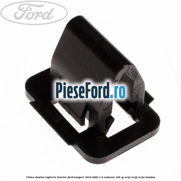Clema elastica tapiterie interior Ford EcoSport 2019-2023 1.0 EcoBoost 125 cp M1JC, M1JJ, M1JU benzina