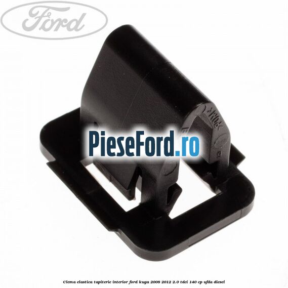 Clema elastica tapiterie interior Ford Kuga 2008-2012 2.0 TDCI 140 cp Clema elastica tapiterie interior Ford Kuga 2008-2012 2.0 TDCI 140 cp UFDA diesel