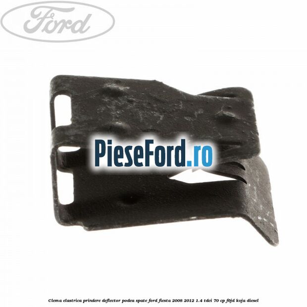 Clema elastrica prindere deflector podea spate Ford Fiesta 2008-2012 1.4 TDCi 70 cp Clema elastrica prindere deflector podea spate Ford Fiesta 2008-2012 1.4 TDCi 70 cp F6JD, KVJA diesel