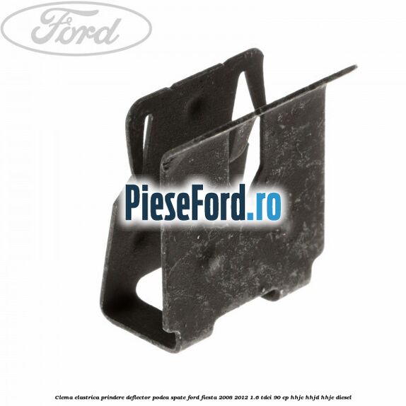 Clema elastrica prindere deflector podea spate Ford Fiesta 2008-2012 1.6 TDCi 90 cp HHJC, HHJD, HHJE diesel