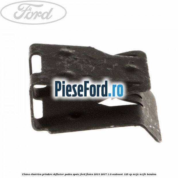 Clema elastrica prindere deflector podea spate Ford Fiesta 2013-2017 1.0 EcoBoost 125 cp Clema elastrica prindere deflector podea spate Ford Fiesta 2013-2017 1.0 EcoBoost 125 cp M1JE, M1JH benzina