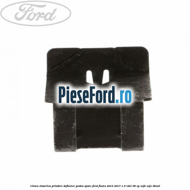 Clema elastrica prindere deflector podea spate Ford Fiesta 2013-2017 1.5 TDCi 95 cp XVJB, XVJC diesel