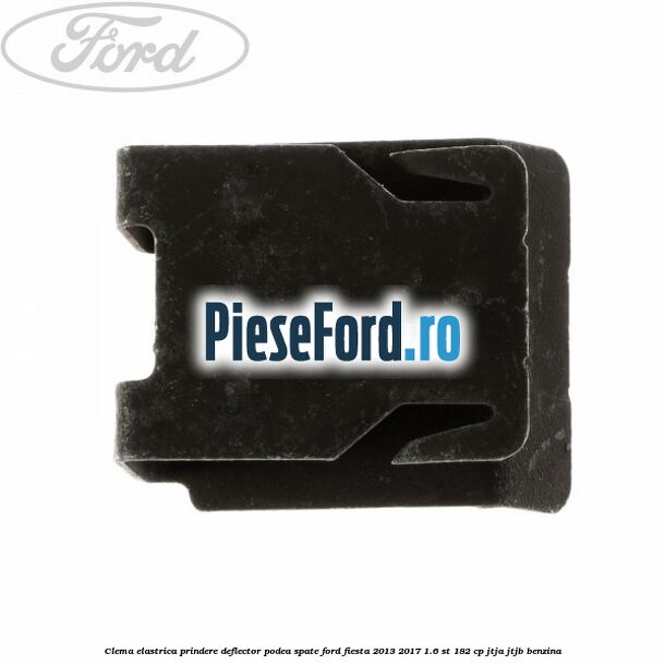 Clema elastrica prindere deflector podea spate Ford Fiesta 2013-2017 1.6 ST 182 cp Clema elastrica prindere deflector podea spate Ford Fiesta 2013-2017 1.6 ST 182 cp JTJA, JTJB benzina