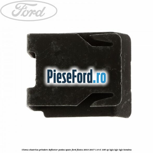 Clema elastrica prindere deflector podea spate Ford Fiesta 2013-2017 1.6 Ti 105 cp IQJA, IQJC, IQJE benzina