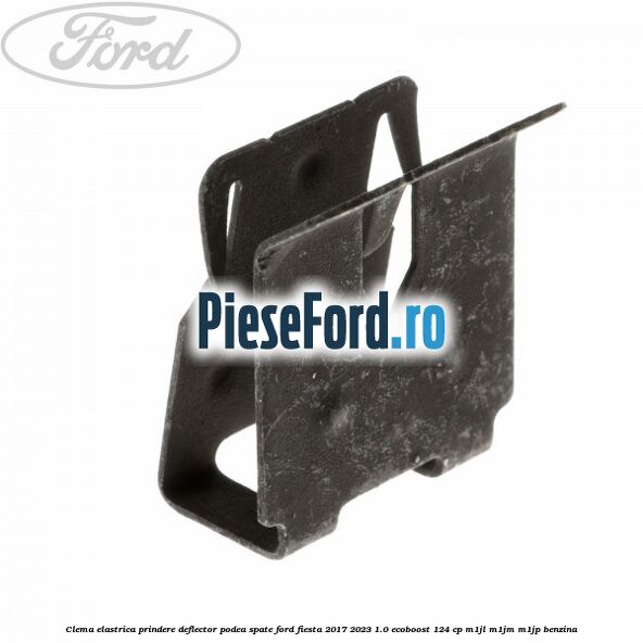 Clema elastrica prindere deflector podea spate Ford Fiesta 2017-2023 1.0 EcoBoost 124 cp M1JL, M1JM, M1JP benzina