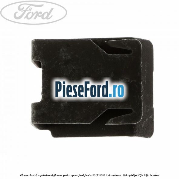 Clema elastrica prindere deflector podea spate Ford Fiesta 2017-2023 1.0 EcoBoost 125 cp B7JA, B7JB, B7JC benzina