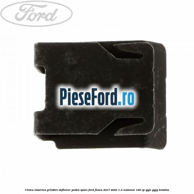 Clema elastrica prindere deflector podea spate Ford Fiesta 2017-2023 1.0 EcoBoost 140 cp Clema elastrica prindere deflector podea spate Ford Fiesta 2017-2023 1.0 EcoBoost 140 cp YYJE, YYJG benzina