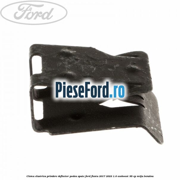 Clema elastrica prindere deflector podea spate Ford Fiesta 2017-2023 1.0 EcoBoost 95 cp M0JA benzina