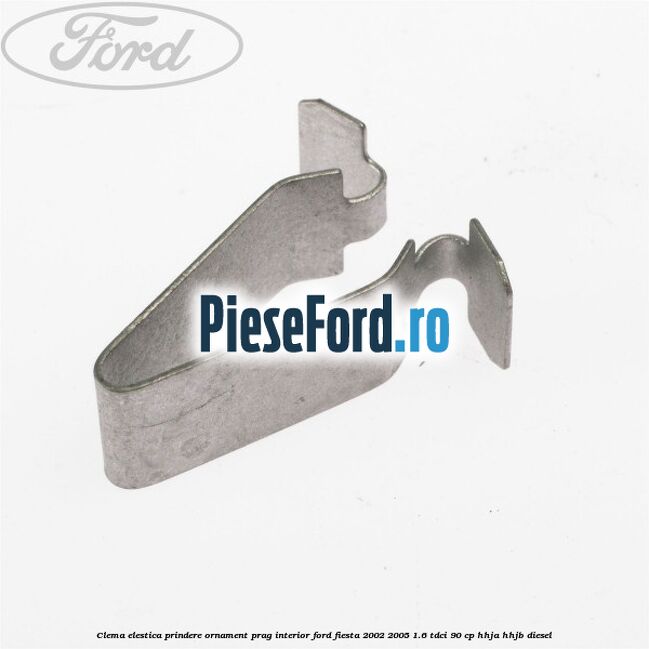 Clema elestica prindere ornament prag interior Ford Fiesta 2002-2005 1.6 TDCi 90 cp HHJA, HHJB diesel