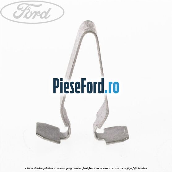 Clema elestica prindere ornament prag interior Ford Fiesta 2005-2008 1.25 16V 75 cp FUJA, FUJB benzina