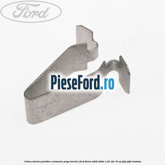 Clema elestica prindere ornament prag interior Ford Fiesta 2005-2008 1.25 16V 75 cp FUJA, FUJB benzina