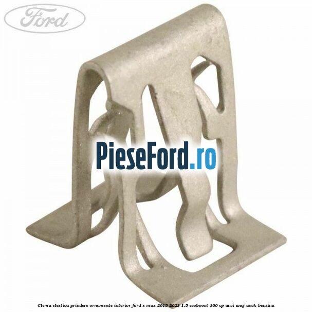 Clema elestica prindere ornamente interior Ford S-Max 2015-2023 1.5 EcoBoost 160 cp UNCI, UNCJ, UNCK benzina