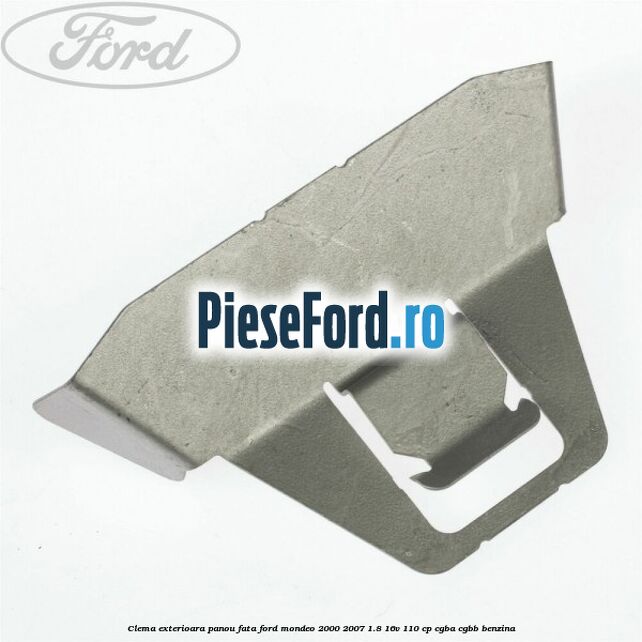 Clema exterioara panou fata Ford Mondeo 2000-2007 1.8 16V 110 cp CGBA, CGBB benzina