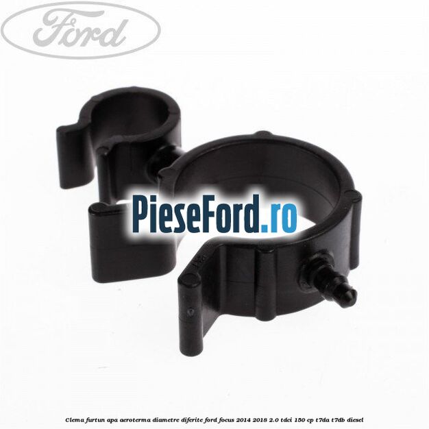 Clema furtun apa aeroterma diametre diferite Ford Focus 2014-2018 2.0 TDCi 150 cp T7DA, T7DB diesel
