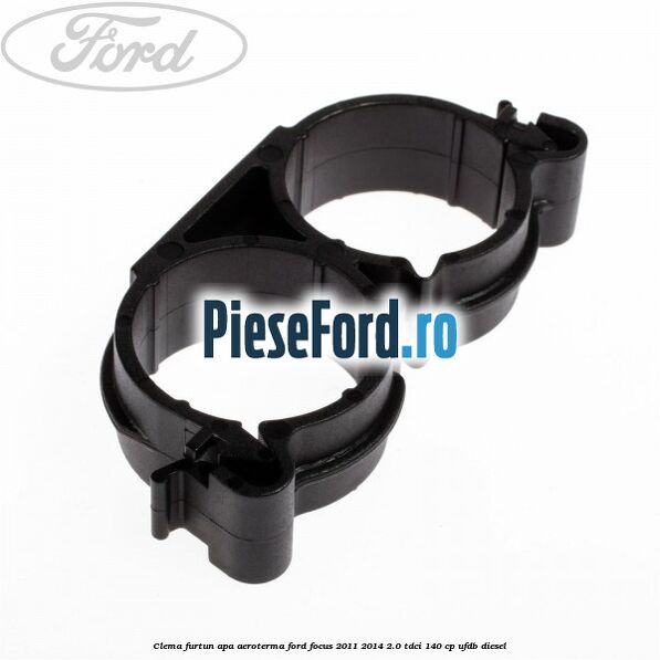 Clema furtun apa aeroterma Ford Focus 2011-2014 2.0 TDCi 140 cp UFDB diesel