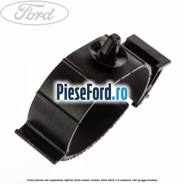 Clema furtun vas expansiune inferior Ford Transit Connect 2013-2018 1.6 EcoBoost 150 cp JQGA benzina