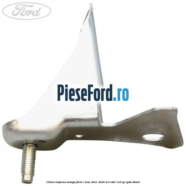 Clema lonjeron stanga Ford C-Max 2011-2015 2.0 TDCi 115 cp Clema lonjeron stanga Ford C-Max 2011-2015 2.0 TDCi 115 cp TYDA diesel