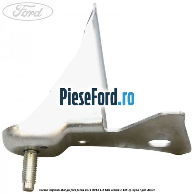 Clema lonjeron stanga Ford Focus 2011-2014 1.6 TDCi ECOnetic 105 cp NGDA, NGDB diesel