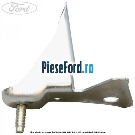 Clema lonjeron stanga Ford Focus 2014-2018 1.6 Ti 105 cp IQDA, IQDB, IQDC benzina
