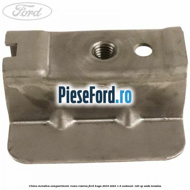 Clema metalica compartiment roata rezerva Ford Kuga 2019-2023 1.5 EcoBoost 120 cp UNDA benzina