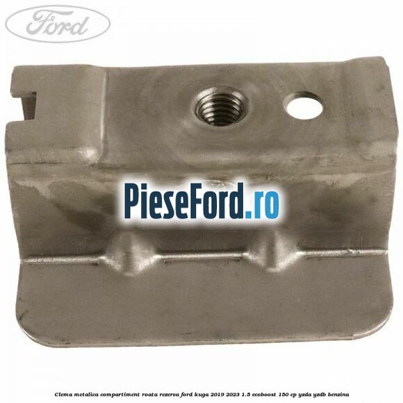 Clema metalica compartiment roata rezerva Ford Kuga 2019-2023 1.5 EcoBoost 150 cp Clema metalica compartiment roata rezerva Ford Kuga 2019-2023 1.5 EcoBoost 150 cp YZDA, YZDB benzina