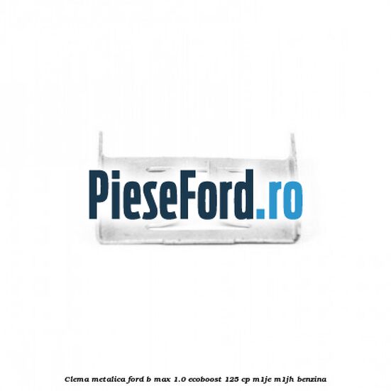 Clema metalica Ford B-Max 1.0 EcoBoost 125 cp M1JE, M1JH benzina