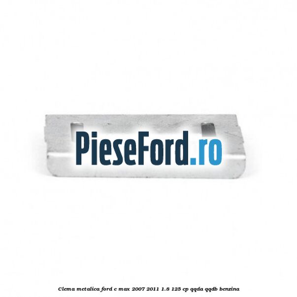 Clema metalica Ford C-Max 2007-2011 1.8 125 cp QQDA, QQDB benzina
