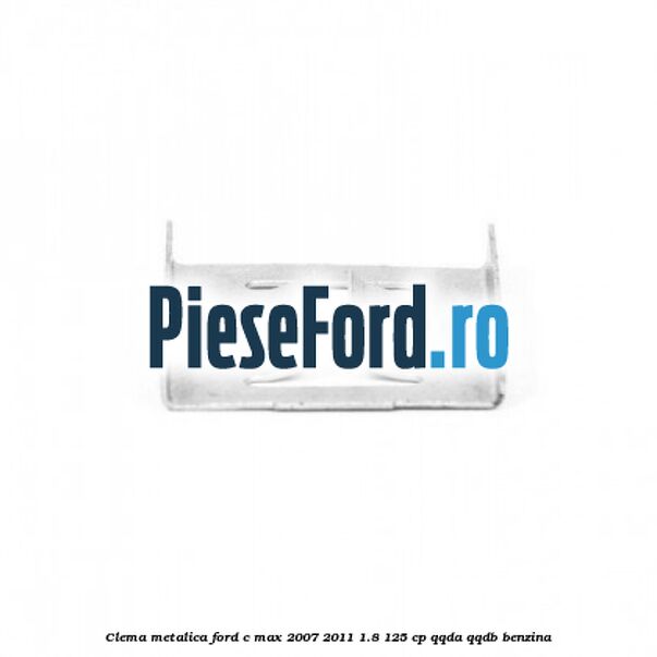 Clema metalica Ford C-Max 2007-2011 1.8 125 cp QQDA, QQDB benzina