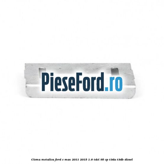 Clema metalica Ford C-Max 2011-2015 1.6 TDCi 95 cp T3DA, T3DB diesel