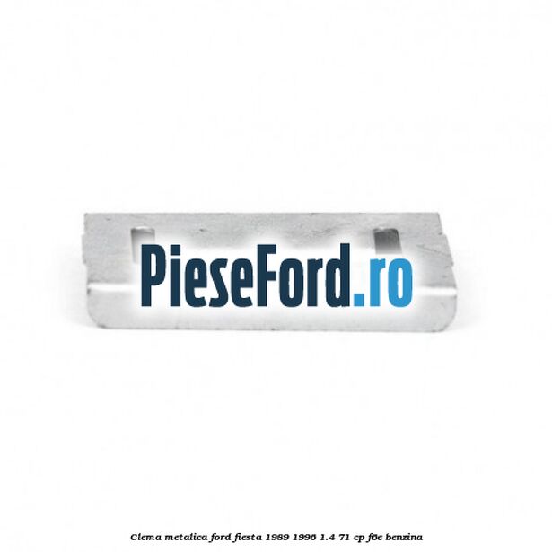 Clema metalica Ford Fiesta 1989-1996 1.4 71 cp F6E benzina