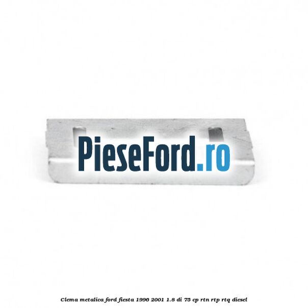 Clema metalica Ford Fiesta 1996-2001 1.8 DI 75 cp Clema metalica Ford Fiesta 1996-2001 1.8 DI 75 cp RTN, RTP, RTQ diesel