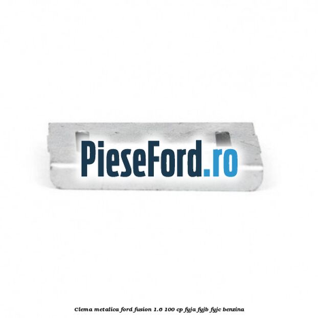 Clema metalica Ford Fusion 1.6 100 cp FYJA, FYJB, FYJC benzina