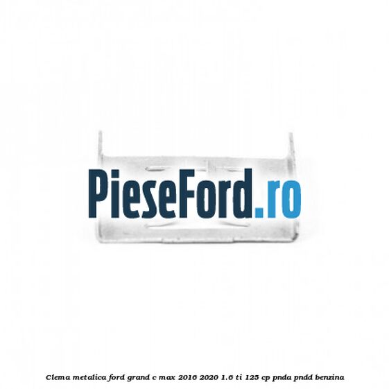 Clema metalica Ford Grand C-Max 2016-2020 1.6 Ti 125 cp PNDA, PNDD benzina
