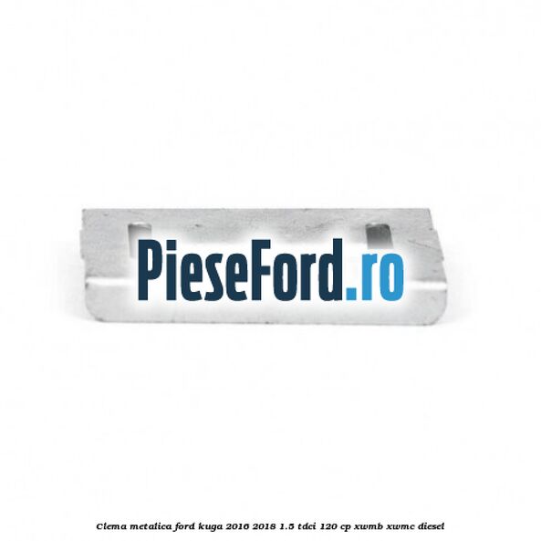 Clema metalica Ford Kuga 2016-2018 1.5 TDCi 120 cp XWMB, XWMC diesel