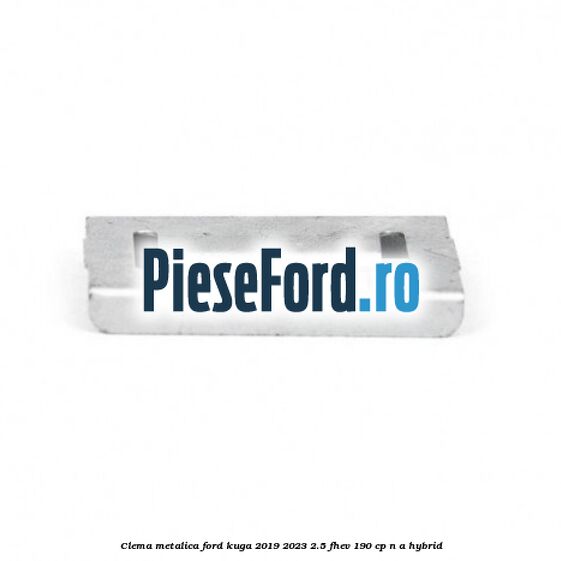 Clema metalica Ford Kuga 2019-2023 2.5 FHEV 190 cp n/a hybrid