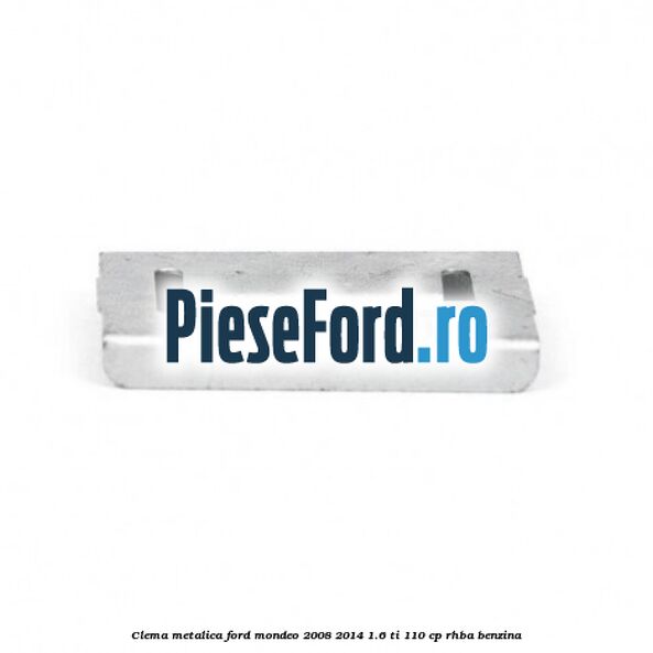 Clema metalica Ford Mondeo 2008-2014 1.6 Ti 110 cp RHBA benzina