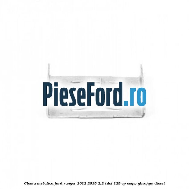 Clema metalica Ford Ranger 2012-2015 2.2 TDCi 125 cp ENQW, GBVAJQW diesel