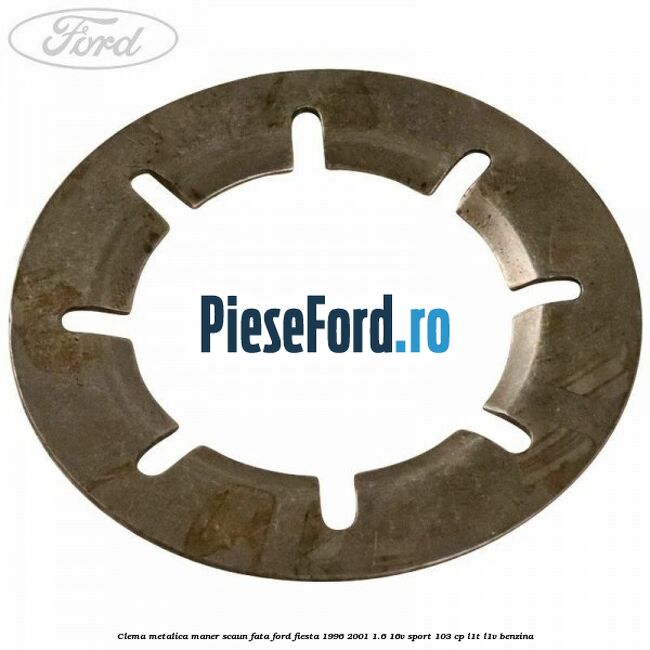 Clema metalica maner scaun fata Ford Fiesta 1996-2001 1.6 16V Sport 103 cp L1T, L1V benzina